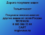 Покупка акций «Тольяттиазот» в любом городе
У нас лучшая цена акций «Тольяттиазот»
Оплата тут же,  все налоги и сборы берем на себя.  
Покупаем многие-многие другие акции
Если Вы хотите продать ак ...